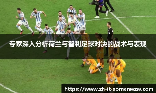 专家深入分析荷兰与智利足球对决的战术与表现