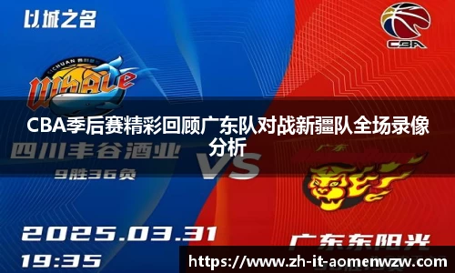 CBA季后赛精彩回顾广东队对战新疆队全场录像分析