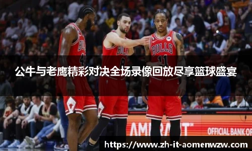 公牛与老鹰精彩对决全场录像回放尽享篮球盛宴