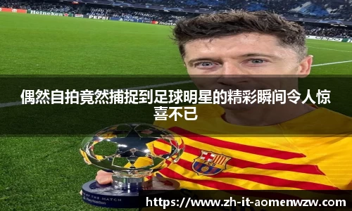 偶然自拍竟然捕捉到足球明星的精彩瞬间令人惊喜不已