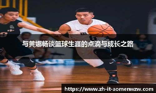 与黄娜畅谈篮球生涯的点滴与成长之路