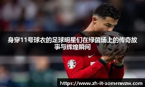 身穿11号球衣的足球明星们在绿茵场上的传奇故事与辉煌瞬间