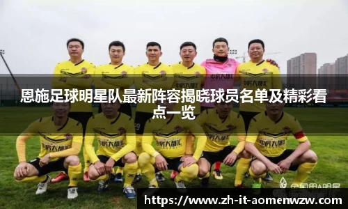 恩施足球明星队最新阵容揭晓球员名单及精彩看点一览