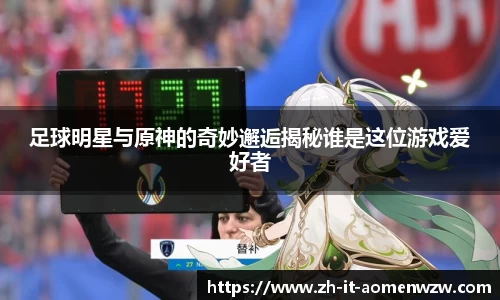 足球明星与原神的奇妙邂逅揭秘谁是这位游戏爱好者