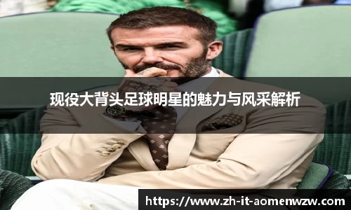 现役大背头足球明星的魅力与风采解析
