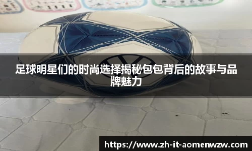 足球明星们的时尚选择揭秘包包背后的故事与品牌魅力